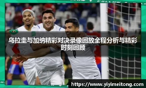 乌拉圭与加纳精彩对决录像回放全程分析与精彩时刻回顾